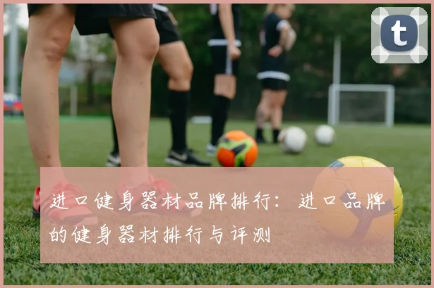 进口健身器材品牌排行：进口品牌的健身器材排行与评测