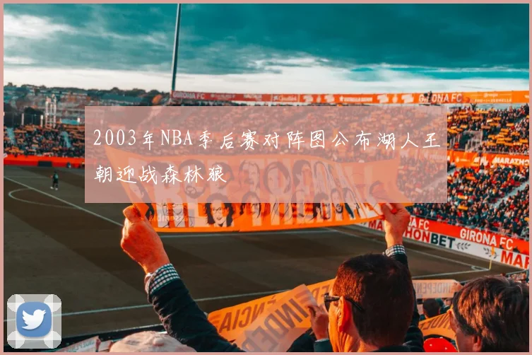 2003年NBA季后赛对阵图公布湖人王朝迎战森林狼