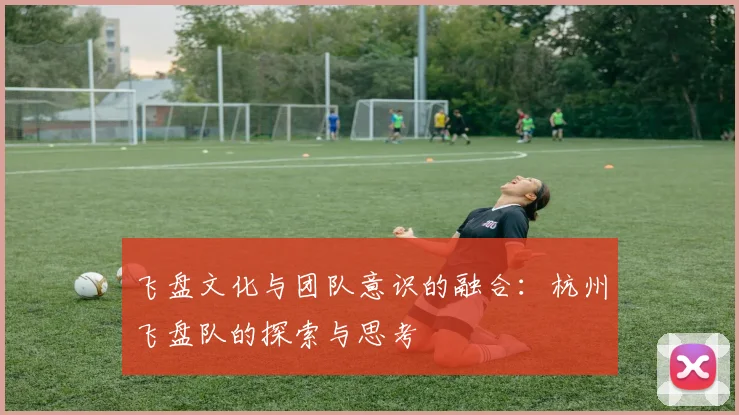 飞盘文化与团队意识的融合：杭州飞盘队的探索与思考