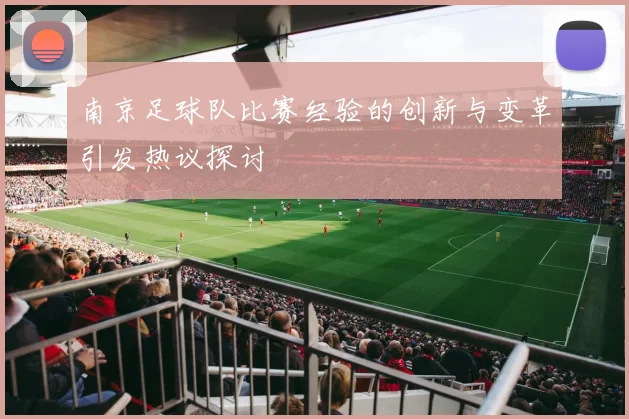 南京足球队比赛经验的创新与变革引发热议探讨