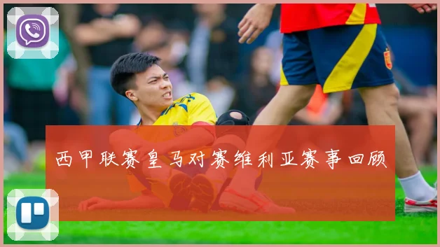 西甲联赛皇马对赛维利亚赛事回顾