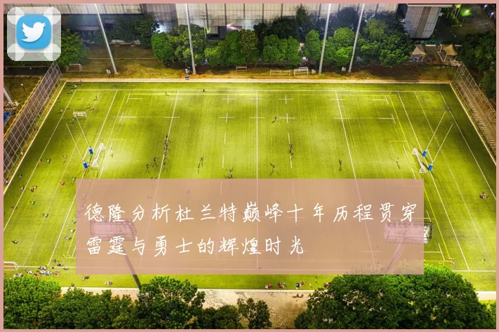德隆分析杜兰特巅峰十年历程贯穿雷霆与勇士的辉煌时光