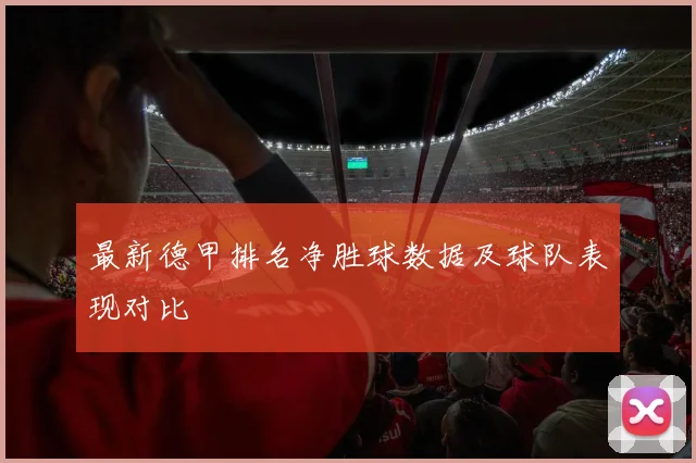 最新德甲排名净胜球数据及球队表现对比