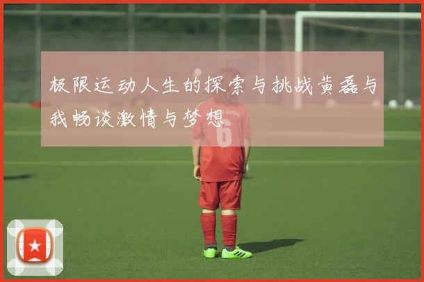 极限运动人生的探索与挑战黄磊与我畅谈激情与梦想