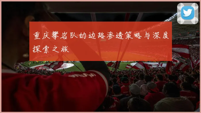 重庆攀岩队的边路渗透策略与深度探索之旅